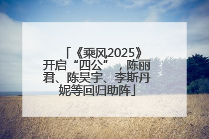 《乘风2025》开启“四公”，陈丽君、陈昊宇、李斯丹妮等回归助阵