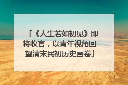 《人生若如初见》即将收官，以青年视角回望清末民初历史画卷