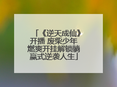 《逆天成仙》开播 废柴少年燃爽开挂解锁躺赢式逆袭人生
