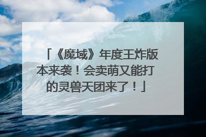 《魔域》年度王炸版本来袭！会卖萌又能打的灵兽天团来了！