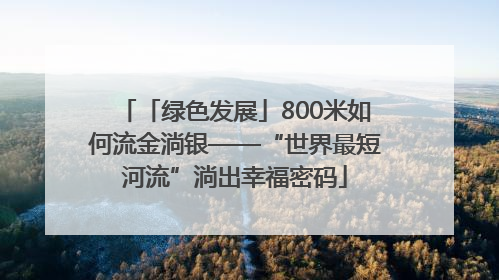 「绿色发展」800米如何流金淌银——“世界最短河流”淌出幸福密码