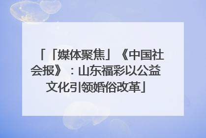 「媒体聚焦」《中国社会报》：山东福彩以公益文化引领婚俗改革