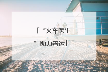 “火车医生”助力暑运