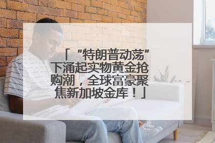 “特朗普动荡”下涌起实物黄金抢购潮，全球富豪聚焦新加坡金库！
