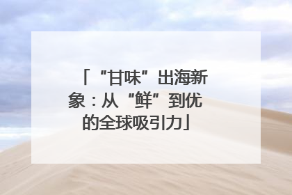 “甘味”出海新象：从“鲜”到优的全球吸引力