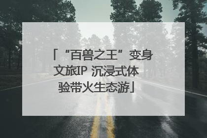 “百兽之王”变身文旅IP 沉浸式体验带火生态游