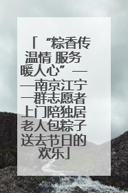 “粽香传温情 服务暖人心”——南京江宁一群志愿者上门陪独居老人包粽子送去节日的欢乐