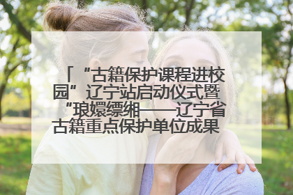 “古籍保护课程进校园”辽宁站启动仪式暨“琅嬛缥缃——辽宁省古籍重点保护单位成果展”在辽宁大学举行