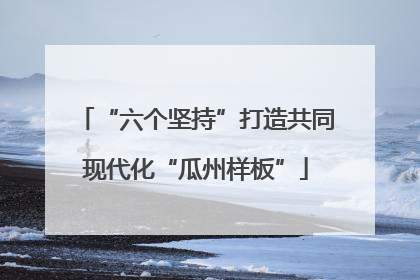 “六个坚持”打造共同现代化“瓜州样板”