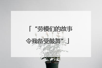 “劳模们的故事令我备受鼓舞”