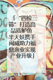 “四检三筛”打造高品质鲈鱼 半天妖携手闽威助力福鼎渔业实现产业升级
