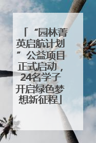 “园林菁英启航计划”公益项目正式启动，24名学子开启绿色梦想新征程