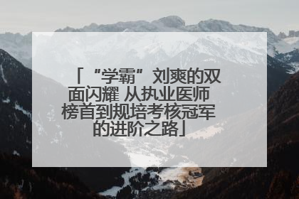 “学霸”刘爽的双面闪耀 从执业医师榜首到规培考核冠军的进阶之路