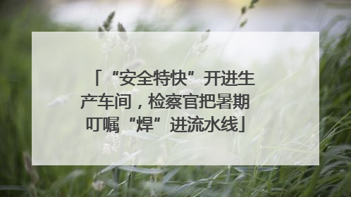 “安全特快”开进生产车间，检察官把暑期叮嘱“焊”进流水线