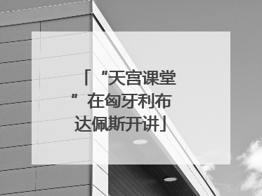 “天宫课堂”在匈牙利布达佩斯开讲