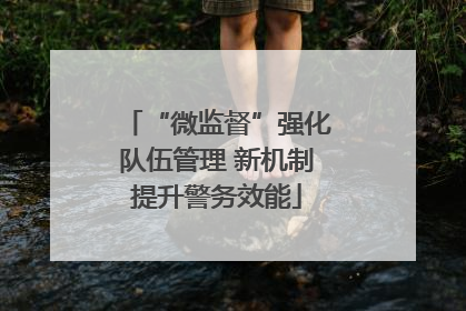 “微监督”强化队伍管理 新机制提升警务效能