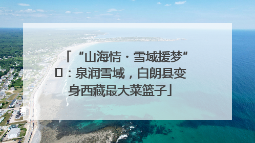 “山海情・雪域援梦”⑪：泉润雪域，白朗县变身西藏最大菜篮子
