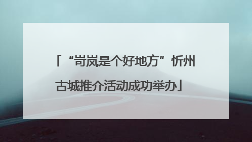 “岢岚是个好地方”忻州古城推介活动成功举办
