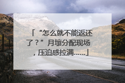 “怎么就不能返还了？”月壤分配现场，压迫感拉满……