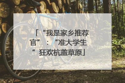 “我是家乡推荐官”：“准大学生”狂欢杭盖草原