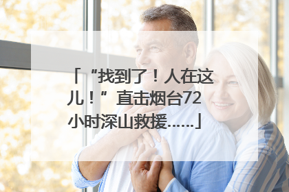 “找到了！人在这儿！”直击烟台72小时深山救援……