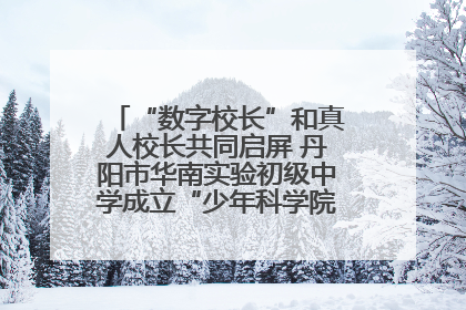 “数字校长”和真人校长共同启屏 丹阳市华南实验初级中学成立“少年科学院”共筑科技创新梦