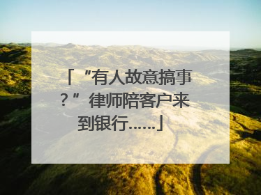 “有人故意搞事？”律师陪客户来到银行……