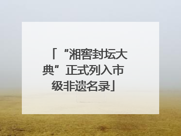 “湘窖封坛大典”正式列入市级非遗名录
