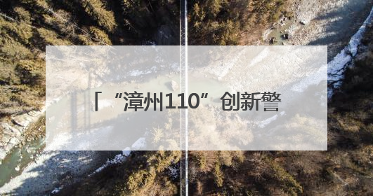 “漳州110”创新警体活动拉近警民距离