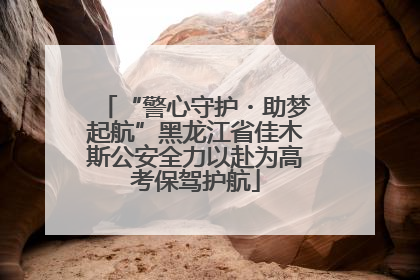 “警心守护・助梦起航”黑龙江省佳木斯公安全力以赴为高考保驾护航