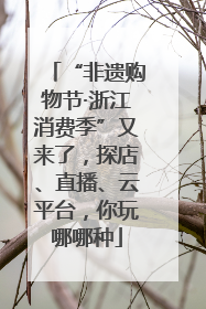 “非遗购物节·浙江消费季”又来了，探店、直播、云平台，你玩哪哪种