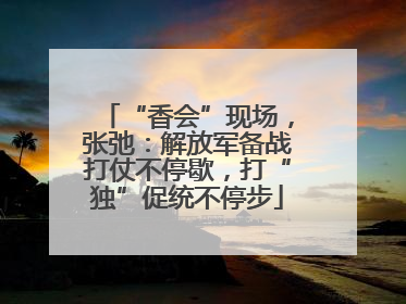 “香会”现场，张弛：解放军备战打仗不停歇，打“独”促统不停步