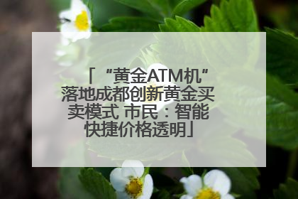 “黄金ATM机”落地成都创新黄金买卖模式 市民：智能快捷价格透明