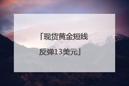 现货黄金短线反弹13美元