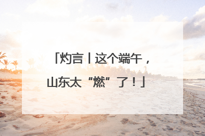 灼言丨这个端午，山东太“燃”了！