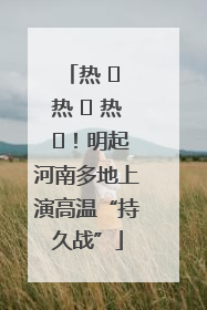 热 ҈ 热 ҈ 热 ҈！明起河南多地上演高温“持久战”