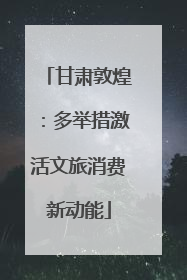 甘肃敦煌：多举措激活文旅消费新动能