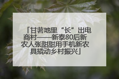 甘薯地里“长”出电商村——新泰80后新农人张甜甜用手机新农具撬动乡村振兴