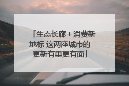 生态长廊＋消费新地标 这两座城市的更新有里更有面