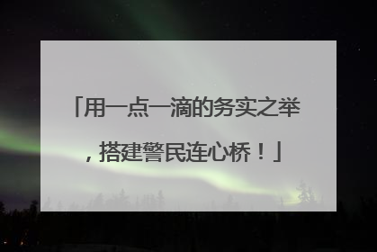 用一点一滴的务实之举，搭建警民连心桥！