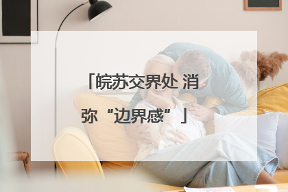 皖苏交界处 消弥“边界感”