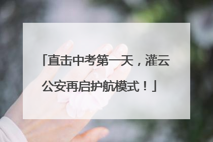 直击中考第一天，灌云公安再启护航模式！