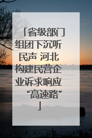 省级部门组团下沉听民声 河北构建民营企业诉求响应“高速路”