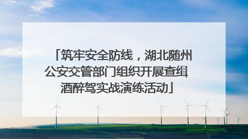 筑牢安全防线，湖北随州公安交管部门组织开展查缉酒醉驾实战演练活动