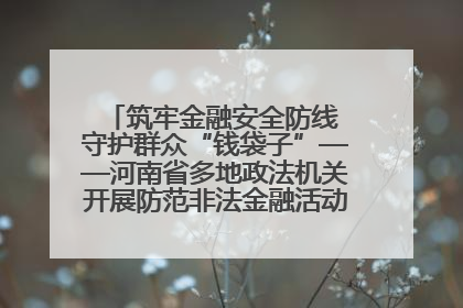 筑牢金融安全防线 守护群众“钱袋子”——河南省多地政法机关开展防范非法金融活动普法宣传活动