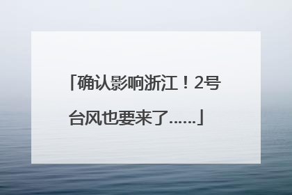 确认影响浙江！2号台风也要来了……