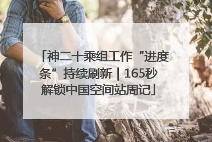 神二十乘组工作“进度条”持续刷新｜165秒解锁中国空间站周记