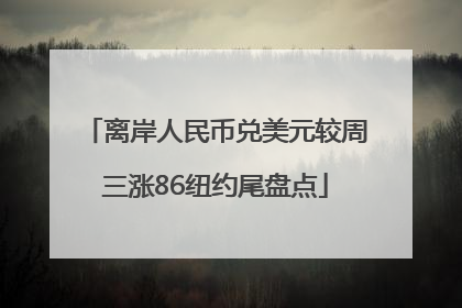离岸人民币兑美元较周三涨86纽约尾盘点