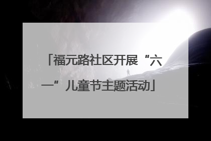 福元路社区开展“六一”儿童节主题活动