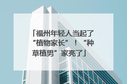 福州年轻人当起了“植物家长”！“种草植男”家亮了